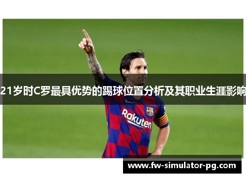 21岁时C罗最具优势的踢球位置分析及其职业生涯影响
