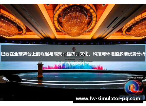 巴西在全球舞台上的崛起与成就:经济、文化、科技与环境的多维优势分析 巴西在全球舞台上的崛起与成就:经济、文化、科技与环境的多维优势分析