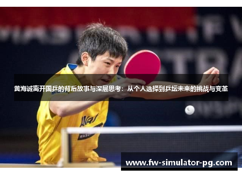 黄海诚离开国乒的背后故事与深层思考：从个人选择到乒坛未来的挑战与变革