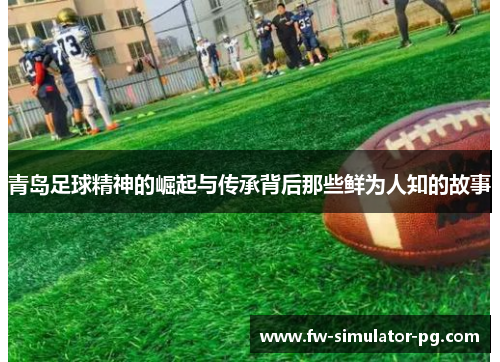 青岛足球精神的崛起与传承背后那些鲜为人知的故事 青岛足球精神的崛起与传承背后那些鲜为人知的故事