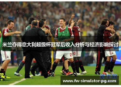 米兰夺得意大利超级杯冠军后收入分析与经济影响探讨