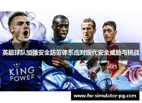 英超球队加强安全防范体系应对现代安全威胁与挑战