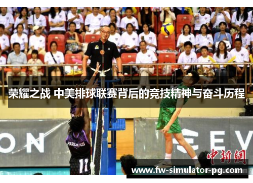 荣耀之战 中美排球联赛背后的竞技精神与奋斗历程 荣耀之战 中美排球联赛背后的竞技精神与奋斗历程