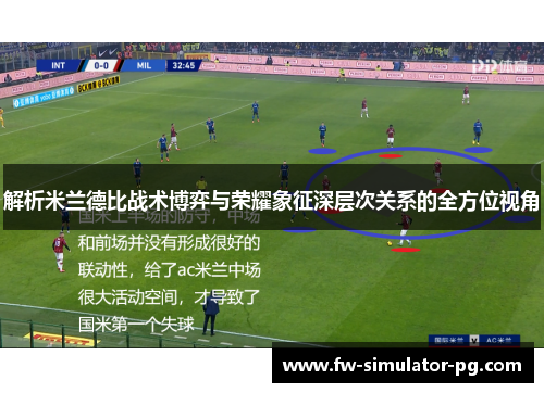 解析米兰德比战术博弈与荣耀象征深层次关系的全方位视角 解析米兰德比战术博弈与荣耀象征深层次关系的全方位视角