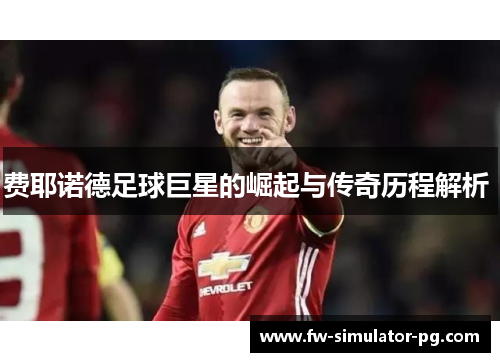 费耶诺德足球巨星的崛起与传奇历程解析 费耶诺德足球巨星的崛起与传奇历程解析