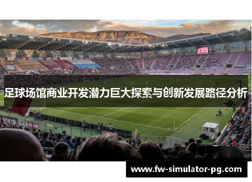 足球场馆商业开发潜力巨大探索与创新发展路径分析