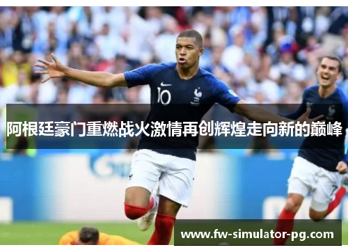 阿根廷豪门重燃战火激情再创辉煌走向新的巅峰