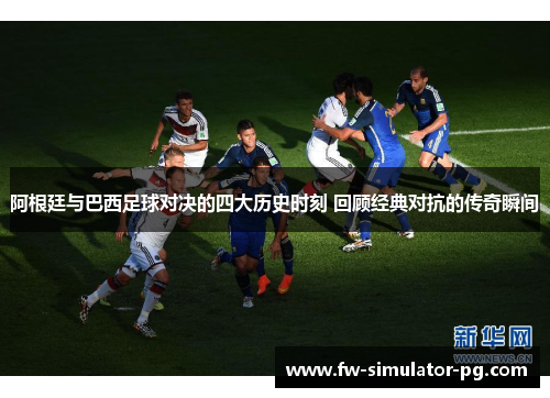 阿根廷与巴西足球对决的四大历史时刻 回顾经典对抗的传奇瞬间