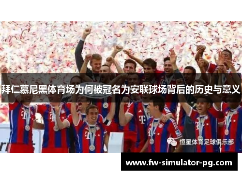 拜仁慕尼黑体育场为何被冠名为安联球场背后的历史与意义