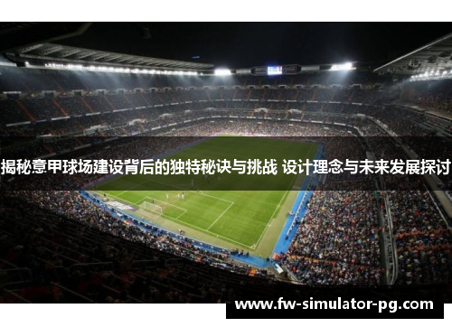揭秘意甲球场建设背后的独特秘诀与挑战 设计理念与未来发展探讨 揭秘意甲球场建设背后的独特秘诀与挑战 设计理念与未来发展探讨