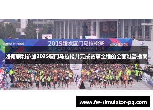 如何顺利参加2025厦门马拉松并完成赛事全程的全面准备指南