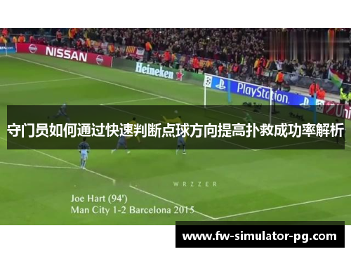 守门员如何通过快速判断点球方向提高扑救成功率解析 守门员如何通过快速判断点球方向提高扑救成功率解析