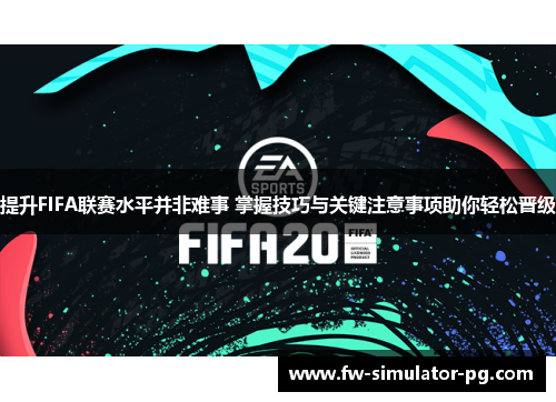 提升FIFA联赛水平并非难事 掌握技巧与关键注意事项助你轻松晋级