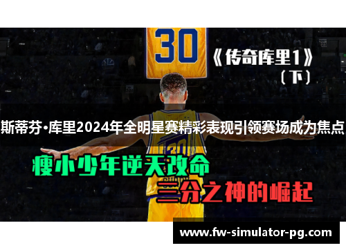 斯蒂芬·库里2024年全明星赛精彩表现引领赛场成为焦点