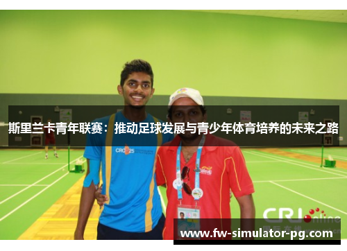 斯里兰卡青年联赛：推动足球发展与青少年体育培养的未来之路