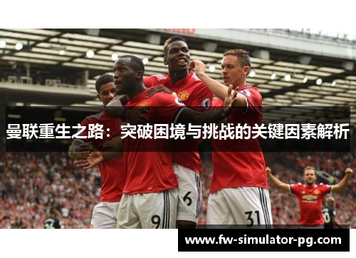 曼联重生之路：突破困境与挑战的关键因素解析