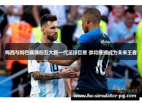 梅西与姆巴佩领衔五大新一代足球巨星 谁将接班成为未来王者