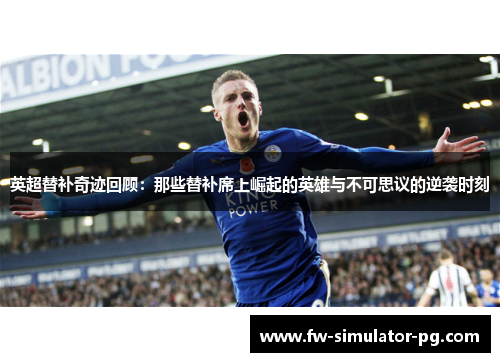 英超替补奇迹回顾：那些替补席上崛起的英雄与不可思议的逆袭时刻